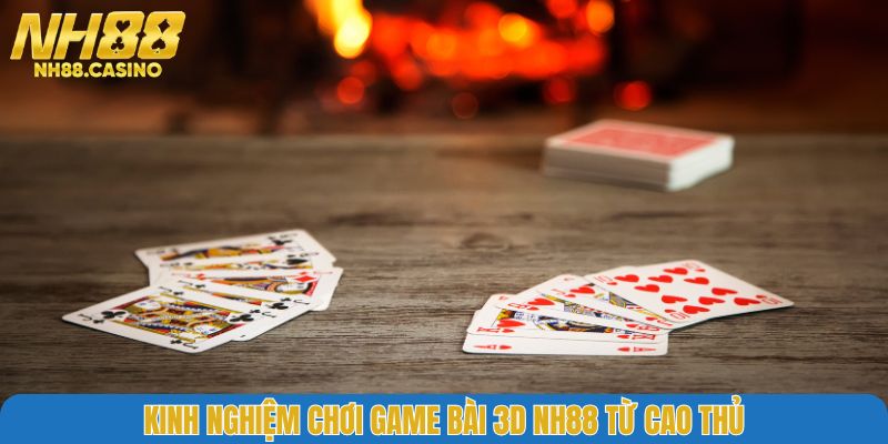 Kinh nghiệm chơi game bài 3D NH88 từ cao thủ