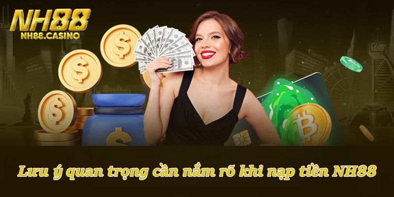 Lưu ý quan trọng cần nắm rõ khi nạp tiền NH88