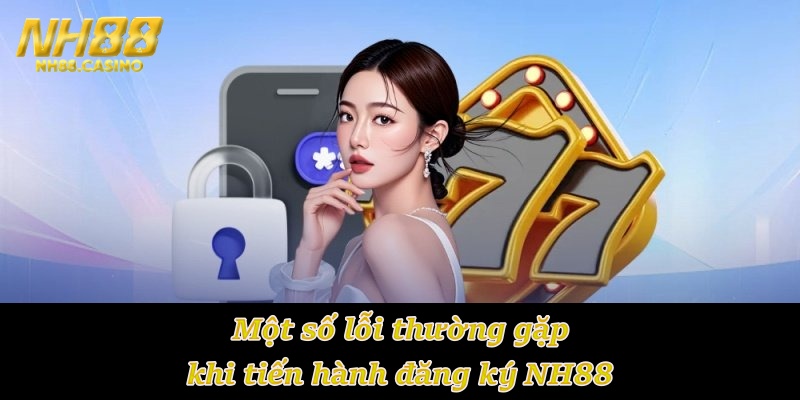 Một số lỗi thường gặp khi tiến hành đăng ký NH88