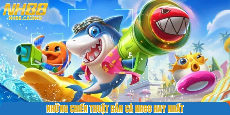 Những chiến thuật bắn cá NH88 hay nhất