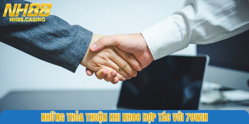 Những thỏa thuận khi NH88 hợp tác với 78WIN
