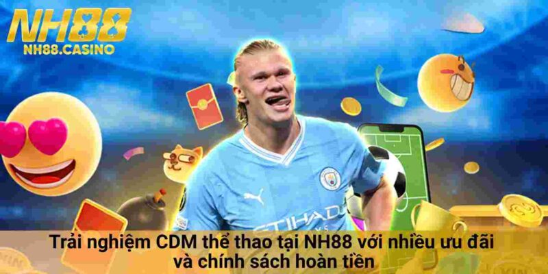 Trải nghiệm CDM thể thao tại NH88 với nhiều ưu đãi và chính sách hoàn tiền