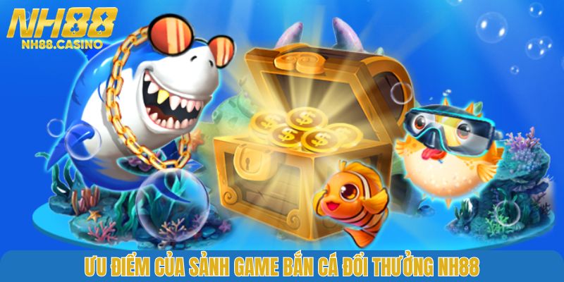 Ưu điểm của sảnh game bắn cá đổi thưởng NH88