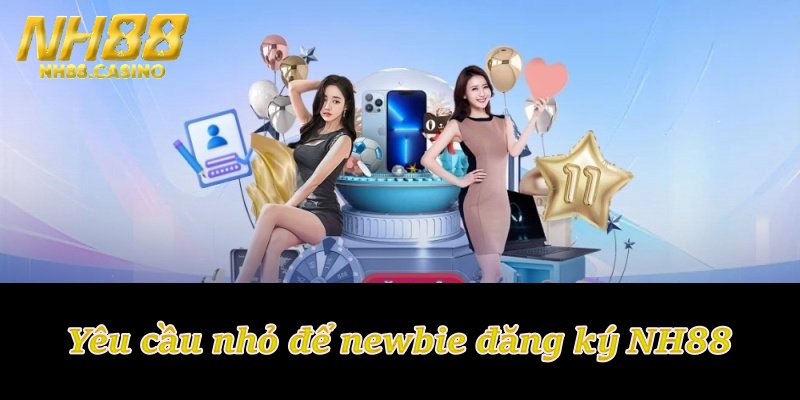 Yêu cầu nhỏ để newbie đăng ký NH88